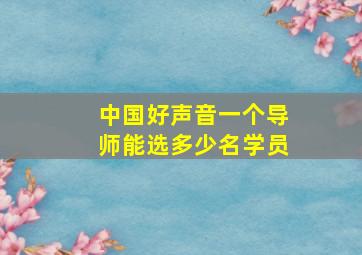 中国好声音一个导师能选多少名学员(