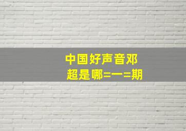 中国好声音邓超是哪=一=期