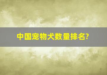 中国宠物犬数量排名?