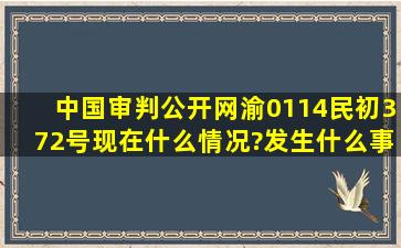 中国审判公开网渝0114民初372号现在什么情况?发生什么事情了