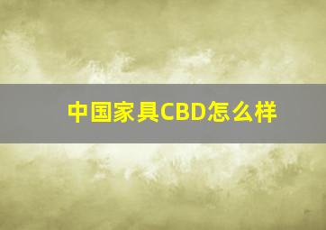 中国家具CBD怎么样