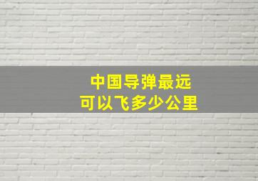 中国导弹最远可以飞多少公里