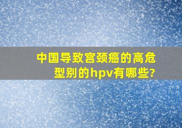 中国导致宫颈癌的高危型别的hpv有哪些?