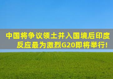 中国将争议领土并入国境后,印度反应最为激烈,G20即将举行!