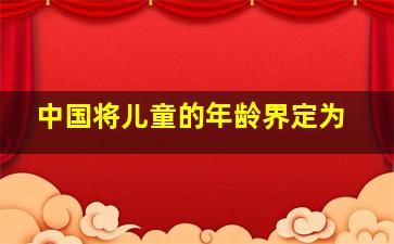 中国将儿童的年龄界定为()。