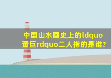 中国山水画史上的“董巨”二人指的是谁?