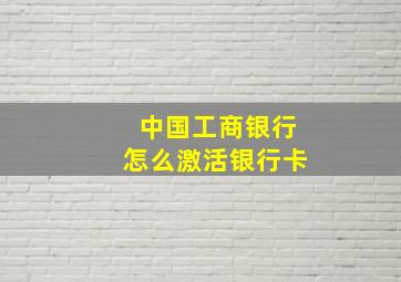 中国工商银行怎么激活银行卡