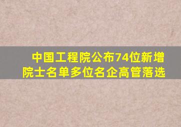 中国工程院公布74位新增院士名单,多位名企高管落选