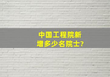 中国工程院新增多少名院士?