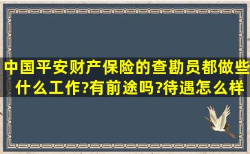 中国平安财产保险的查勘员都做些什么工作?有前途吗?待遇怎么样?