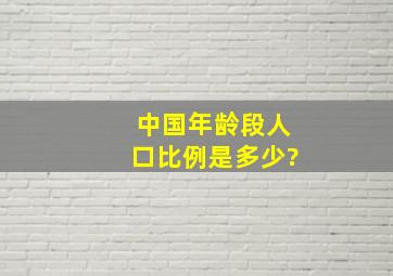 中国年龄段人口比例是多少?