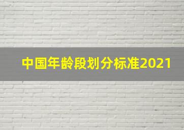 中国年龄段划分标准2021
