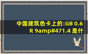 中国建筑色卡上的:GB 0.6R 9/1.4 是什么意思