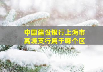 中国建设银行上海市高境支行属于哪个区