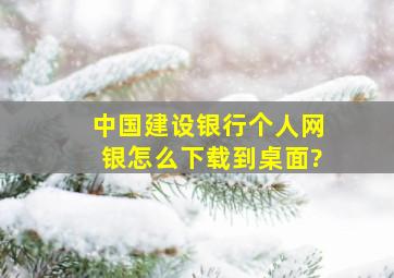 中国建设银行个人网银怎么下载到桌面?