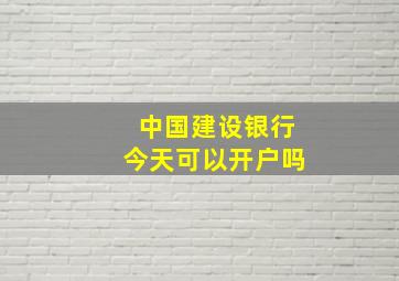 中国建设银行今天可以开户吗