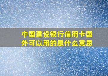 中国建设银行信用卡国外可以用的是什么意思