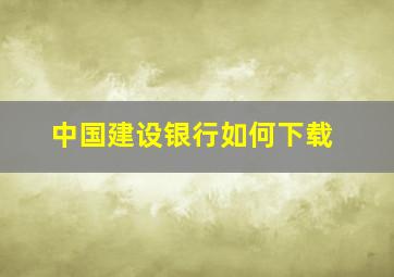 中国建设银行如何下载(