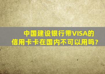 中国建设银行带VISA的信用卡卡在国内不可以用吗?