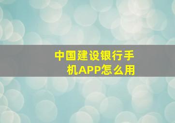 中国建设银行手机APP怎么用