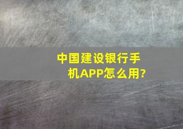 中国建设银行手机APP怎么用?