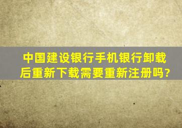 中国建设银行手机银行卸载后重新下载需要重新注册吗?