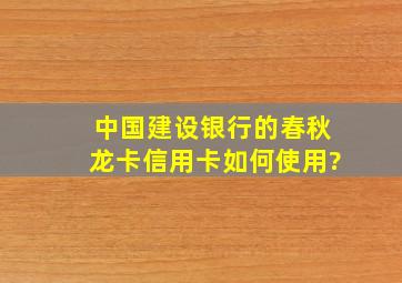 中国建设银行的春秋龙卡信用卡如何使用?