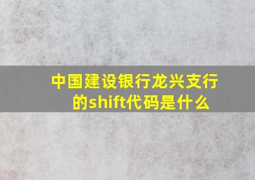 中国建设银行龙兴支行的shift代码是什么(