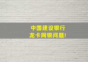 中国建设银行龙卡网银问题!