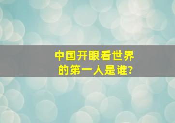 中国开眼看世界的第一人是谁?