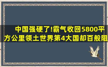 中国强硬了!霸气收回5800平方公里领土,世界第4大国却百般阻拦