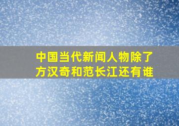 中国当代新闻人物除了方汉奇和范长江还有谁