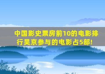 中国影史票房前10的电影排行,吴京参与的电影占5部! 