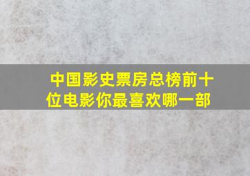 中国影史票房总榜前十位电影,你最喜欢哪一部 