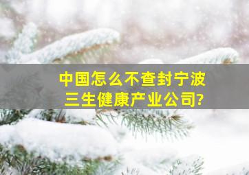 中国怎么不查封宁波三生健康产业公司?