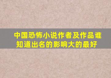 中国恐怖小说作者及作品谁知道,出名的影响大的最好 