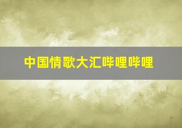 中国情歌大汇哔哩哔哩