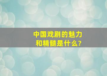 中国戏剧的魅力和精髓是什么?