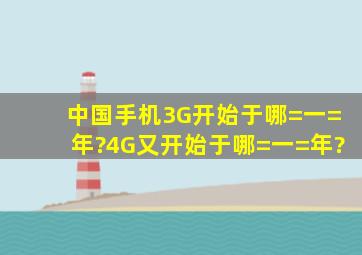 中国手机3G开始于哪=一=年?4G又开始于哪=一=年?