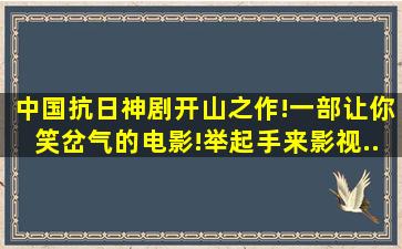 中国抗日神剧开山之作!一部让你笑岔气的电影!「举起手来」,影视...