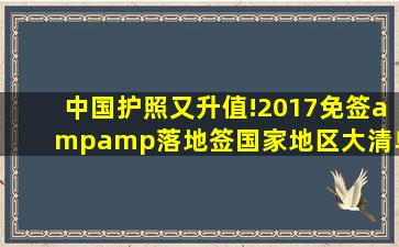 中国护照又升值!2017免签&落地签国家(地区)大清单~下半年走起