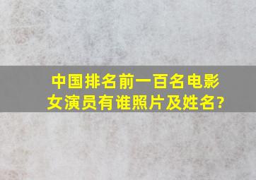 中国排名前一百名电影女演员有谁照片及姓名?