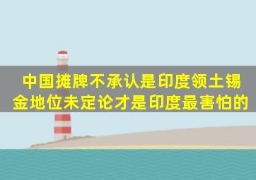 中国摊牌不承认是印度领土,锡金地位未定论,才是印度最害怕的