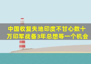 中国收复失地,印度不甘心,数十万印军战备3年,总想等一个机会