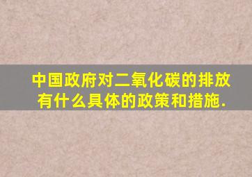 中国政府对二氧化碳的排放有什么具体的政策和措施.