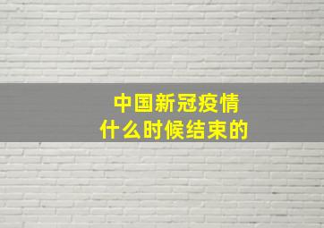 中国新冠疫情什么时候结束的