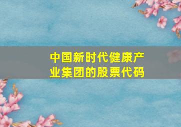 中国新时代健康产业集团的股票代码