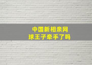 中国新相亲网球王子牵手了吗