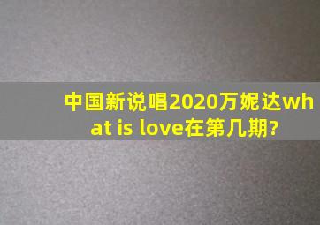 中国新说唱2020万妮达what is love在第几期?