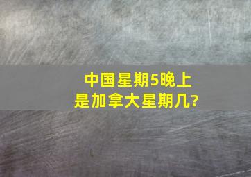 中国星期5晚上是加拿大星期几?